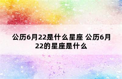 公历6月22是什么星座 公历6月22的星座是什么